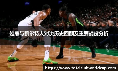 雄鹿与凯尔特人对决历史回顾及重要战役分析