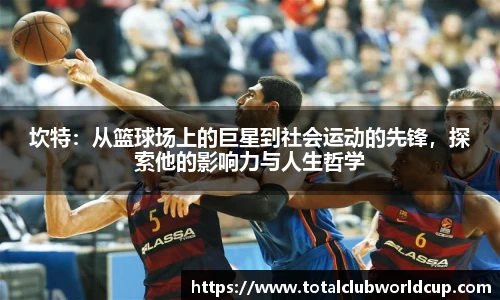 坎特：从篮球场上的巨星到社会运动的先锋，探索他的影响力与人生哲学