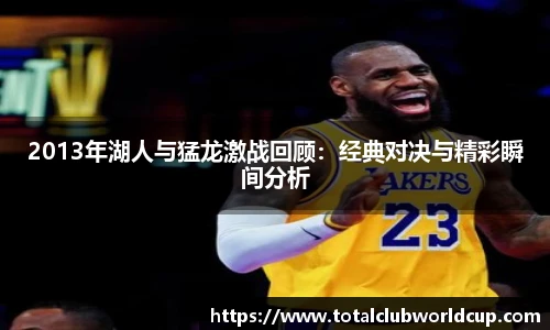 2013年湖人与猛龙激战回顾：经典对决与精彩瞬间分析