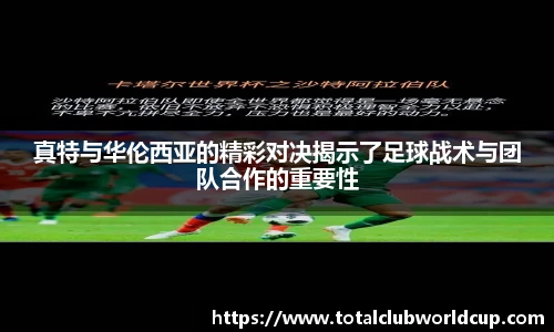 真特与华伦西亚的精彩对决揭示了足球战术与团队合作的重要性