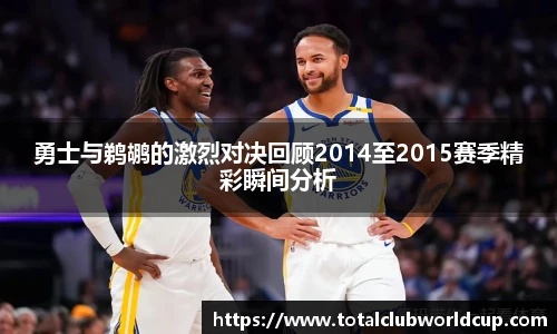 勇士与鹈鹕的激烈对决回顾2014至2015赛季精彩瞬间分析